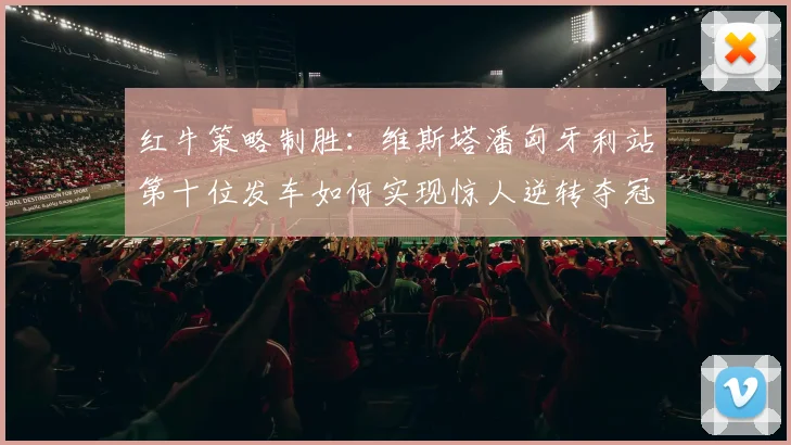 红牛策略制胜：维斯塔潘匈牙利站第十位发车如何实现惊人逆转夺冠