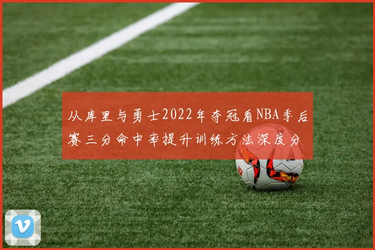 从库里与勇士2022年夺冠看NBA季后赛三分命中率提升训练方法深度分析