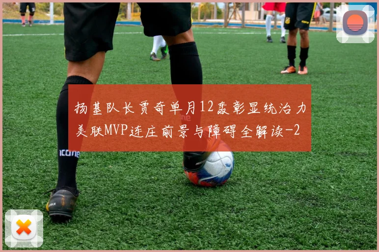 扬基队长贾奇单月12轰彰显统治力美联MVP连庄前景与障碍全解读