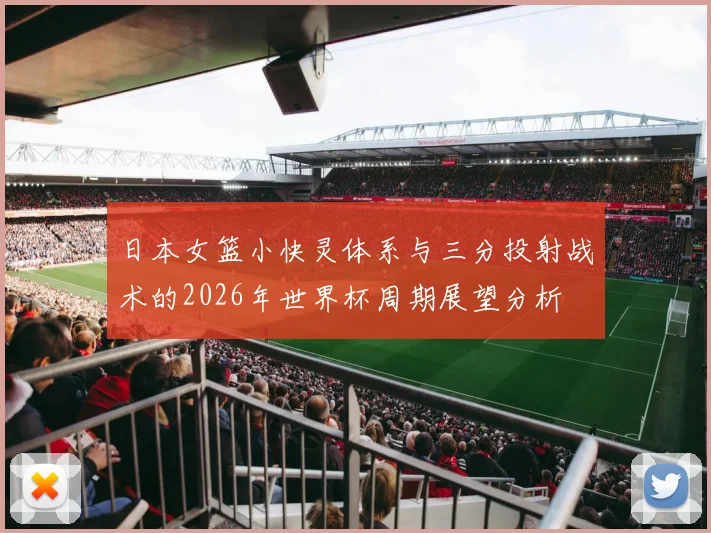 日本女篮小快灵体系与三分投射战术的2026年世界杯周期展望分析