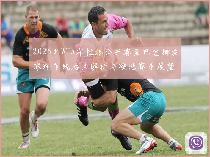 2026年WTA布拉格公开赛莱巴金娜发球环节统治力解析与硬地赛季展望
