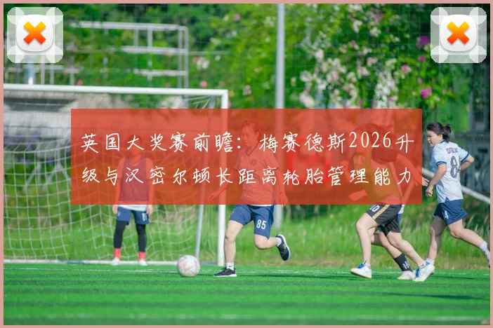 英国大奖赛前瞻：梅赛德斯2026升级与汉密尔顿长距离轮胎管理能力解析