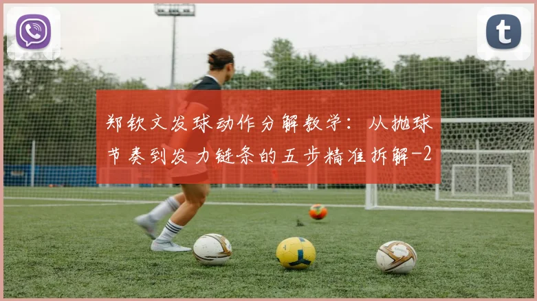 郑钦文发球动作分解教学:从抛球节奏到发力链条的五步精准拆解