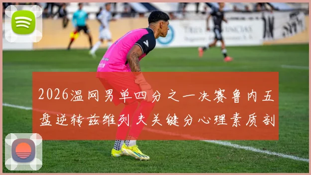 2026温网男单四分之一决赛鲁内五盘逆转兹维列夫关键分心理素质剖析