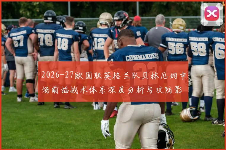 2026-27欧国联英格兰队贝林厄姆中场前插战术体系深度分析与攻防影响