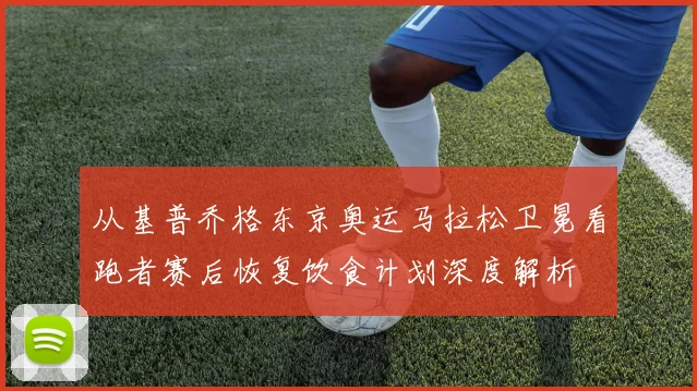 从基普乔格东京奥运马拉松卫冕看跑者赛后恢复饮食计划深度解析