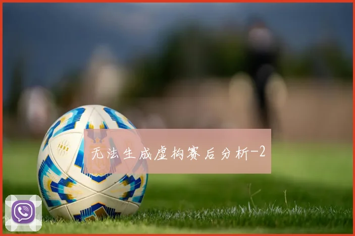 无法生成虚构赛后分析