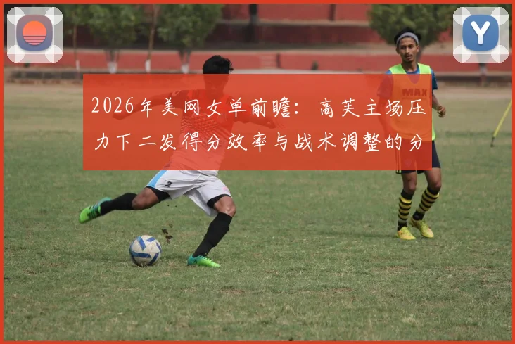 2026年美网女单前瞻：高芙主场压力下二发得分效率与战术调整的分析