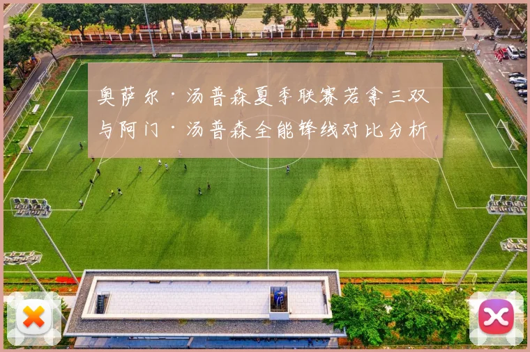 奥萨尔·汤普森夏季联赛若拿三双 与阿门·汤普森全能锋线对比分析