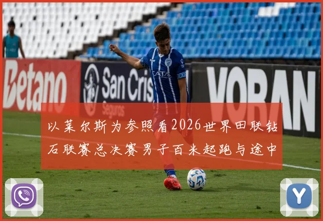 以莱尔斯为参照看2026世界田联钻石联赛总决赛男子百米起跑与途中跑