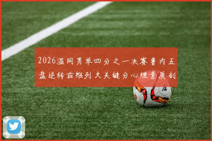 2026温网男单四分之一决赛鲁内五盘逆转兹维列夫关键分心理素质剖析