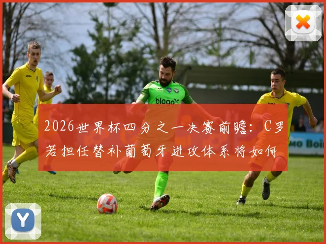 2026世界杯四分之一决赛前瞻：C罗若担任替补葡萄牙进攻体系将如何轮转