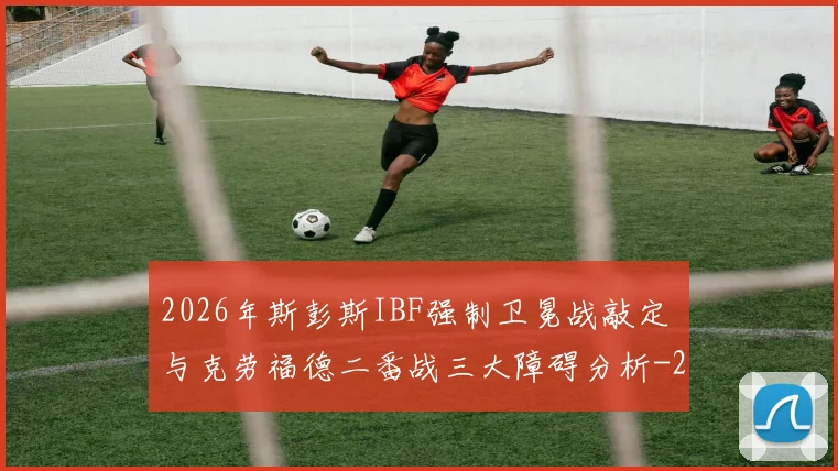 2026年斯彭斯IBF强制卫冕战敲定 与克劳福德二番战三大障碍分析